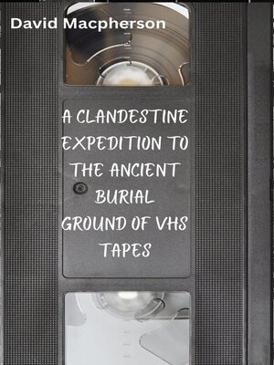 cover image of A Clandestine Expedition to the Ancient Buriel Ground of VHS Tapes